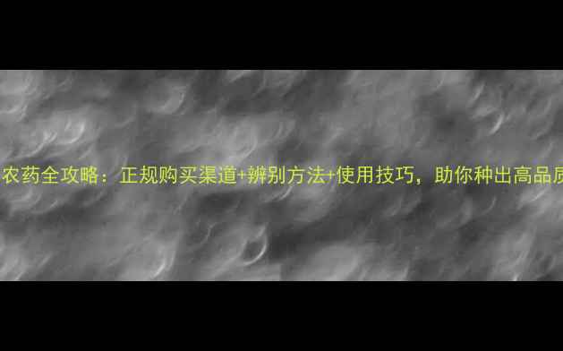 图片 🌟烟草农药全攻略：正规购买渠道+辨别方法+使用技巧，助你种出高品质烟叶2