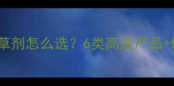 图片 🌟烟草种植必看烟田除草剂怎么选？6类高效产品+使用指南+避坑提醒全！