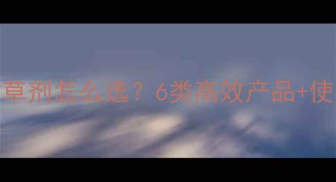 图片 🌟烟草种植必看烟田除草剂怎么选？6类高效产品+使用指南+避坑提醒全！1