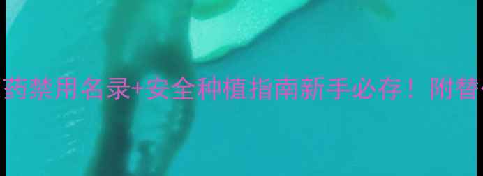 图片 🌟烟草种植必看！农药禁用名录+安全种植指南新手必存！附替代方案和补贴政策🌟