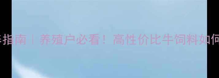 图片 🌟牛饲料大泽饲料科学喂养指南｜养殖户必看！高性价比牛饲料如何选？附配比表+成本对比🐄