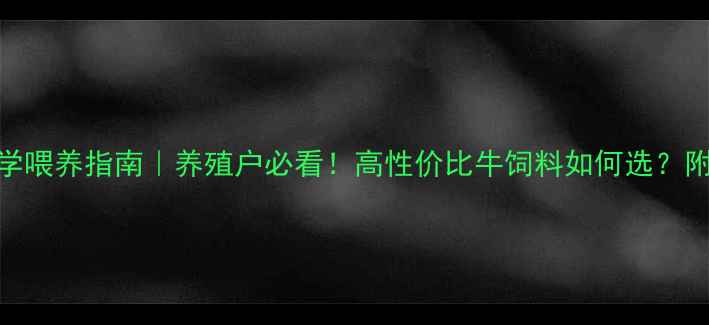图片 🌟牛饲料大泽饲料科学喂养指南｜养殖户必看！高性价比牛饲料如何选？附配比表+成本对比🐄1