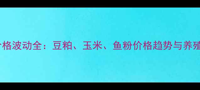 图片 🌟猪饲料原料价格波动全：豆粕、玉米、鱼粉价格趋势与养殖户应对策略🌟1