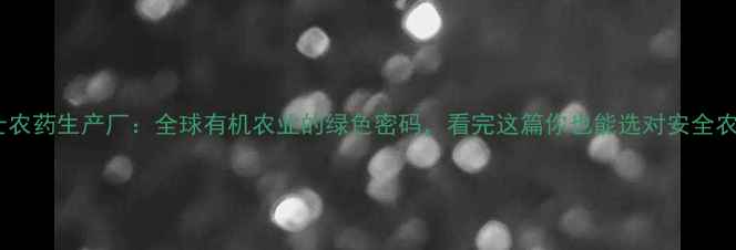 图片 🌟瑞士农药生产厂：全球有机农业的绿色密码，看完这篇你也能选对安全农药！2