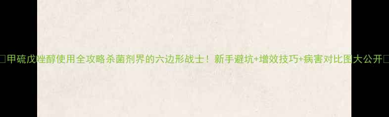 图片 🌟甲硫戊唑醇使用全攻略杀菌剂界的六边形战士！新手避坑+增效技巧+病害对比图大公开🌱