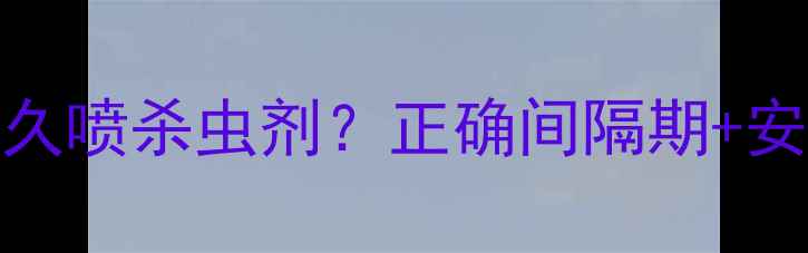 图片 🌟百菌清后多久喷杀虫剂？正确间隔期+安全用药指南🌱