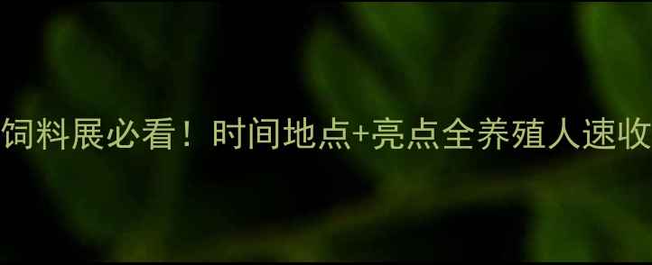 图片 🌟福州饲料展必看！时间地点+亮点全养殖人速收藏！🐟