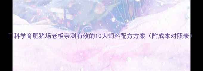 图片 🌟科学育肥猪场老板亲测有效的10大饲料配方方案（附成本对照表）