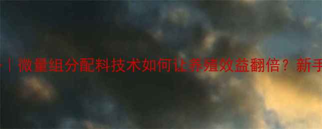 图片 🌟精准饲喂新趋势｜微量组分配料技术如何让养殖效益翻倍？新手必看实操指南🐟2