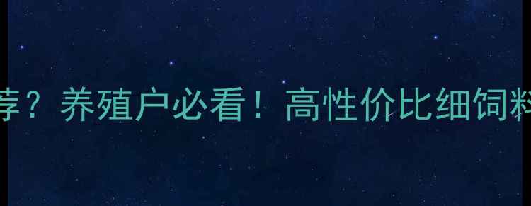 图片 🌟细饲料有哪些推荐？养殖户必看！高性价比细饲料清单及使用技巧🐷