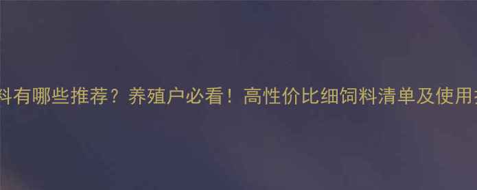 图片 🌟细饲料有哪些推荐？养殖户必看！高性价比细饲料清单及使用技巧🐷1