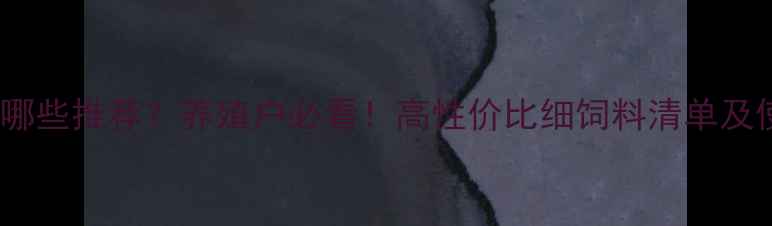 图片 🌟细饲料有哪些推荐？养殖户必看！高性价比细饲料清单及使用技巧🐷2