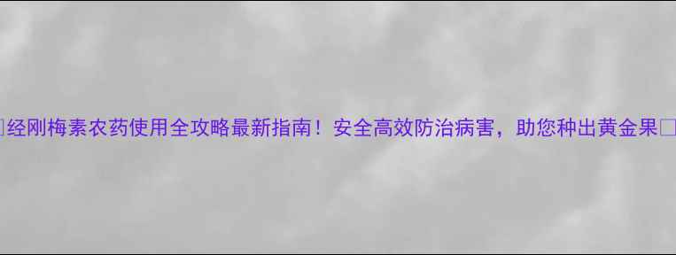图片 🌟经刚梅素农药使用全攻略最新指南！安全高效防治病害，助您种出黄金果🍎1