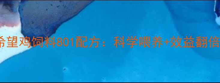 图片 🌟绵阳养殖户必看！希望鸡饲料801配方：科学喂养+效益翻倍，养殖技术全攻略🌟2