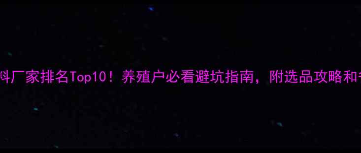 图片 🌟肉鸭饲料厂家排名Top10！养殖户必看避坑指南，附选品攻略和省钱技巧1