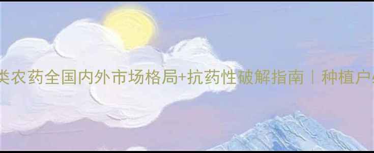 图片 🌟菊酯类农药全国内外市场格局+抗药性破解指南｜种植户必看！1