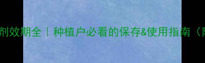 图片 🌟菊酯类杀虫剂效期全｜种植户必看的保存&使用指南（附失效信号）2