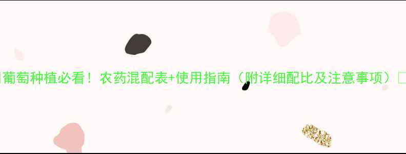 图片 🌟葡萄种植必看！农药混配表+使用指南（附详细配比及注意事项）🌟1