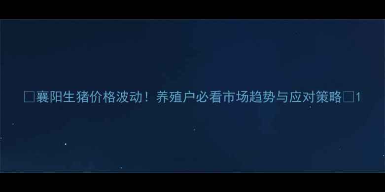图片 🌟襄阳生猪价格波动！养殖户必看市场趋势与应对策略🐷1