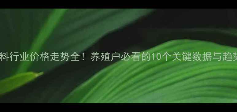 图片 🌟豆粕饲料行业价格走势全！养殖户必看的10个关键数据与趋势预测🌟1
