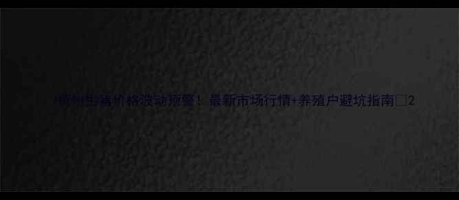 图片 🌟贺州生猪价格波动预警！最新市场行情+养殖户避坑指南🐷2