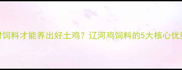 图片 🌟选对饲料才能养出好土鸡？辽河鸡饲料的5大核心优势全🐔