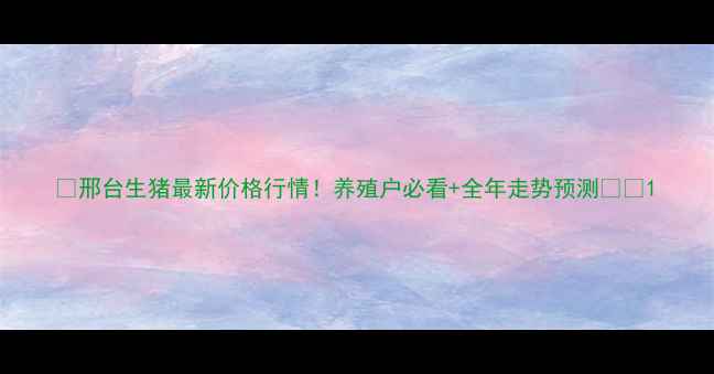 图片 🌟邢台生猪最新价格行情！养殖户必看+全年走势预测🔥🐷1