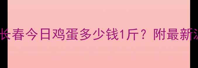 图片 🌟长春鸡蛋价格实时更新吉林长春今日鸡蛋多少钱1斤？附最新波动分析及养殖户建议！🥚🏥1