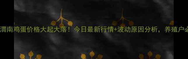 图片 🌟陕西渭南鸡蛋价格大起大落！今日最新行情+波动原因分析，养殖户必看！2