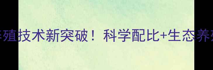 图片 🌟青岛六合饲料｜养殖技术新突破！科学配比+生态养殖，助农增收指南🌟