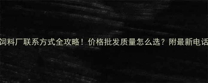 图片 🌟青州饲料厂联系方式全攻略！价格批发质量怎么选？附最新电话号码📞