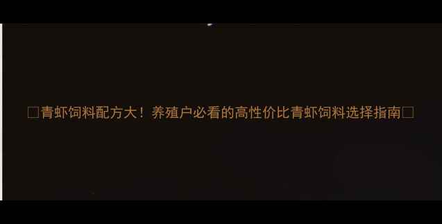 图片 🌟青虾饲料配方大！养殖户必看的高性价比青虾饲料选择指南✨