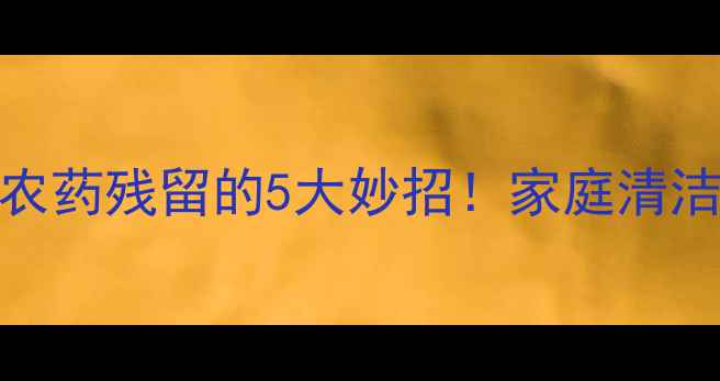 图片 🌟食盐去除农药残留的5大妙招！家庭清洁必备指南🌟