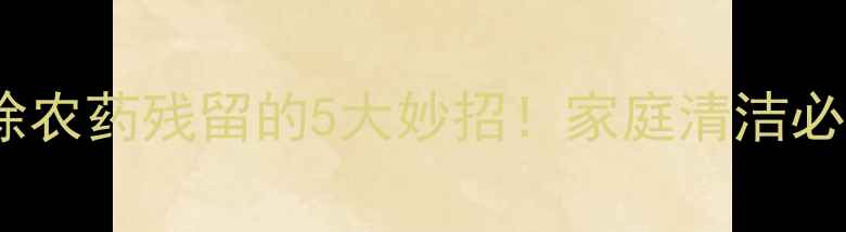 图片 🌟食盐去除农药残留的5大妙招！家庭清洁必备指南🌟2