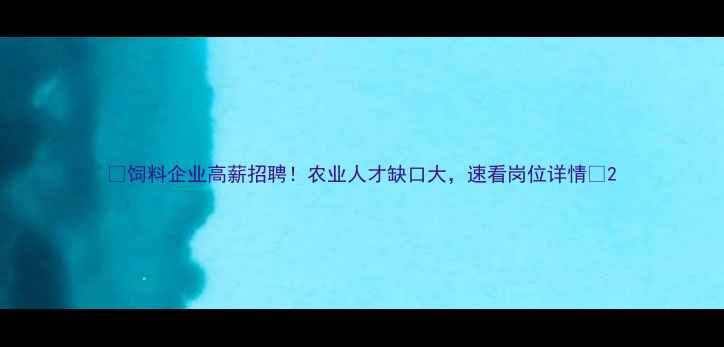图片 🌟饲料企业高薪招聘！农业人才缺口大，速看岗位详情🌟2