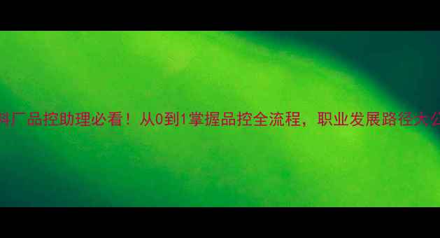 图片 🌟饲料厂品控助理必看！从0到1掌握品控全流程，职业发展路径大公开🌟