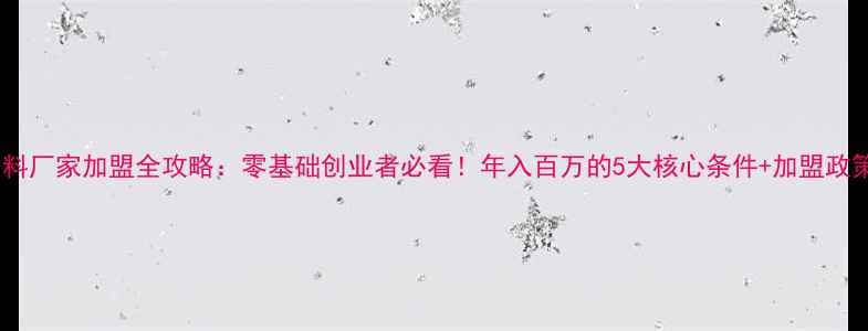 图片 🌟饲料厂家加盟全攻略：零基础创业者必看！年入百万的5大核心条件+加盟政策🌟1