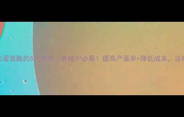 图片 🌟饲料添加蛋氨酸的5大妙用｜养殖户必看！提高产蛋率+降低成本，这样做更高效