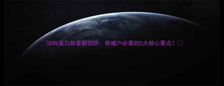 图片 🌟饲料蛋白粉最新趋势：养殖户必看的5大核心要点！🌟