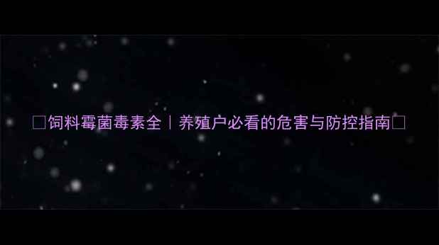 图片 🌟饲料霉菌毒素全｜养殖户必看的危害与防控指南🌟