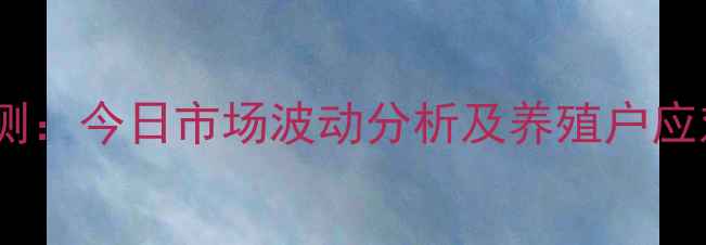 图片 🌟高平明日生猪价格预测：今日市场波动分析及养殖户应对策略（附最新数据）2