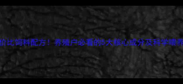 图片 🌟高性价比饲料配方！养殖户必看的5大核心成分及科学喂养指南✅