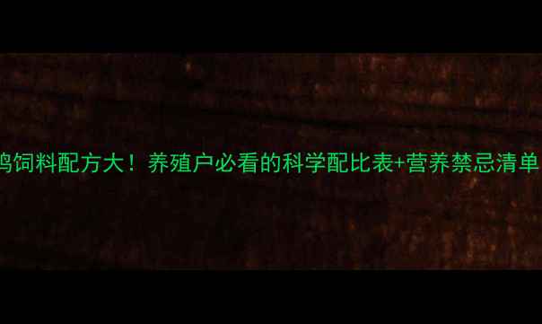 图片 🌟鸡饲料配方大！养殖户必看的科学配比表+营养禁忌清单🌟2