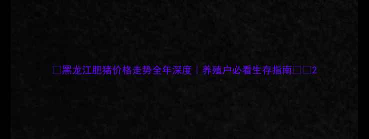 图片 🌟黑龙江肥猪价格走势全年深度｜养殖户必看生存指南🐷💰2