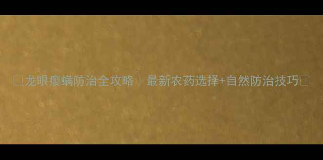 图片 🌟龙眼瘿螨防治全攻略｜最新农药选择+自然防治技巧🌟