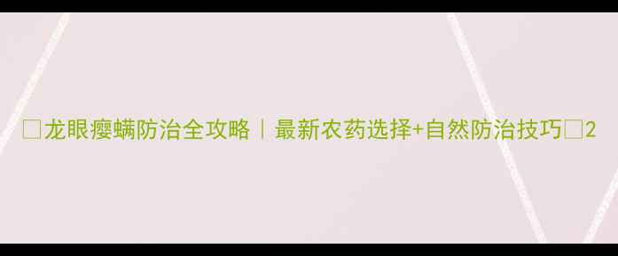 图片 🌟龙眼瘿螨防治全攻略｜最新农药选择+自然防治技巧🌟2