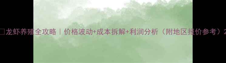 图片 🌟龙虾养殖全攻略｜价格波动+成本拆解+利润分析（附地区报价参考）2