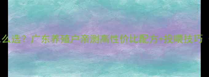 图片 🌟龙虾饲料怎么选？广东养殖户亲测高性价比配方+投喂技巧（附案例）🌟1