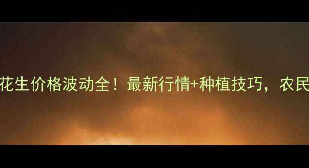图片 🌰松原花生价格波动全！最新行情+种植技巧，农民必看！