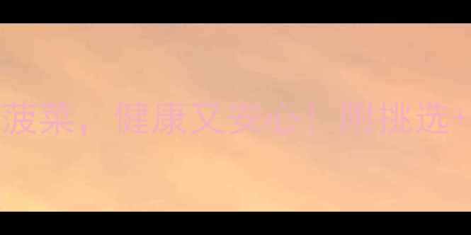 图片 🌱3步教你避开农药菠菜，健康又安心！附挑选+清洗+食谱全攻略🌱